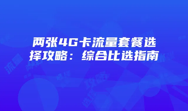两张4G卡流量套餐选择攻略:综合比选指南