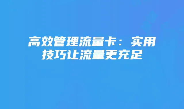 高效管理流量卡:实用技巧让流量更充足