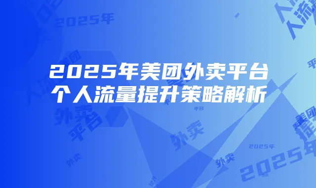 2025年美团外卖平台个人流量提升策略解析