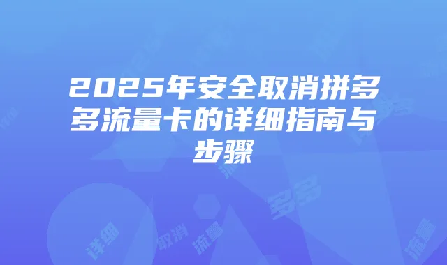 2025年安全取消拼多多流量卡的详细指南与步骤