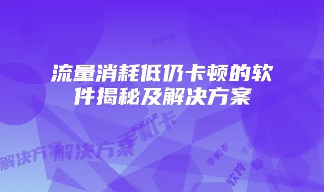流量消耗低仍卡顿的软件揭秘及解决方案