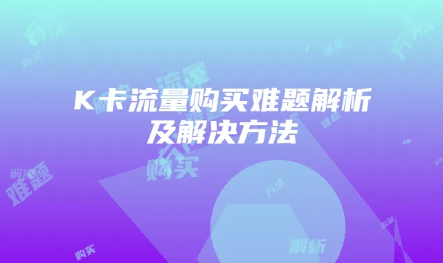 K卡流量购买难题解析及解决方法
