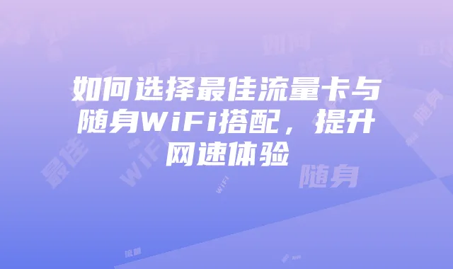 如何选择最佳流量卡与随身WiFi搭配，提升网速体验