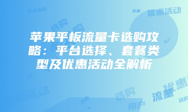 苹果平板流量卡选购攻略:平台选择、套餐类型及优惠活动全解析