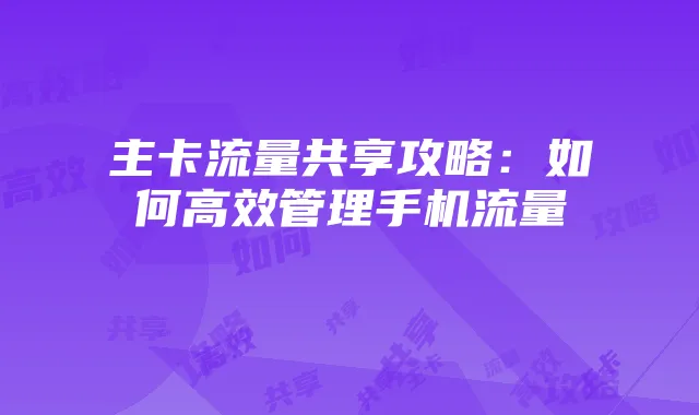 主卡流量共享攻略:如何高效管理手机流量