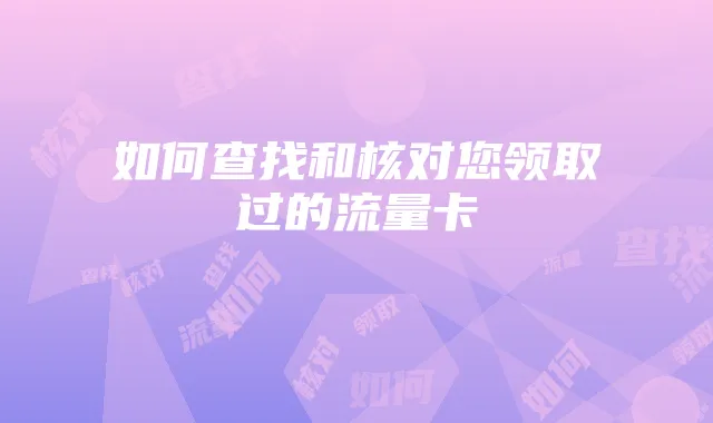 如何查找和核对您领取过的流量卡