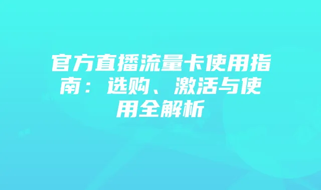 官方直播流量卡使用指南:选购、激活与使用全解析