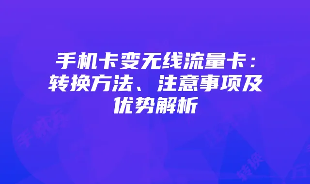 手机卡变无线流量卡:转换方法、注意事项及优势解析