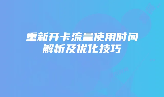 重新开卡流量使用时间解析及优化技巧