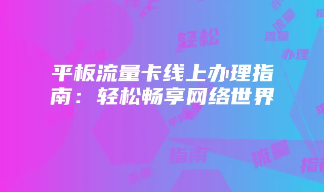平板流量卡线上办理指南:轻松畅享网络世界