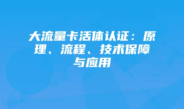 大流量卡活体认证:原理、流程、技术保障与应用