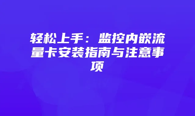 轻松上手:监控内嵌流量卡安装指南与注意事项