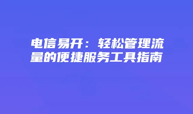电信易开:轻松管理流量的便捷服务工具指南