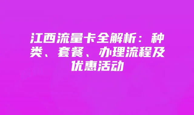 江西流量卡全解析:种类、套餐、办理流程及优惠活动