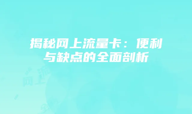 揭秘网上流量卡:便利与缺点的全面剖析