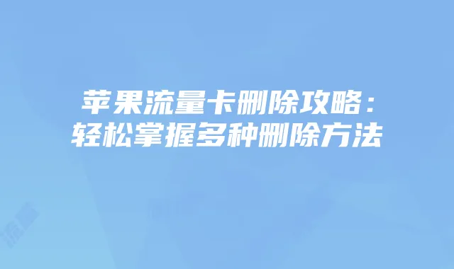 苹果流量卡删除攻略:轻松掌握多种删除方法