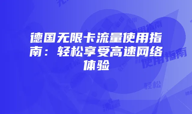 德国无限卡流量使用指南:轻松享受高速网络体验
