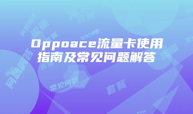 Oppoace流量卡使用指南及常见问题解答