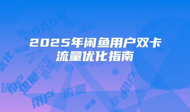 2025年闲鱼用户双卡流量优化指南