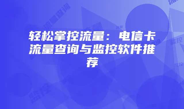 轻松掌控流量：电信卡流量查询与监控软件推荐