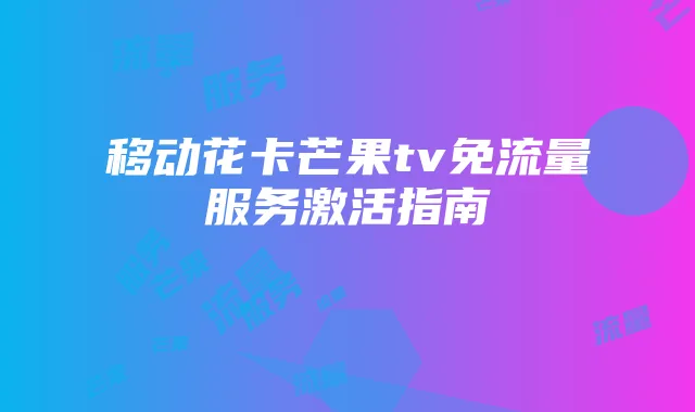 移动花卡芒果tv免流量服务激活指南