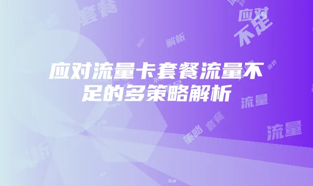 应对流量卡套餐流量不足的多策略解析