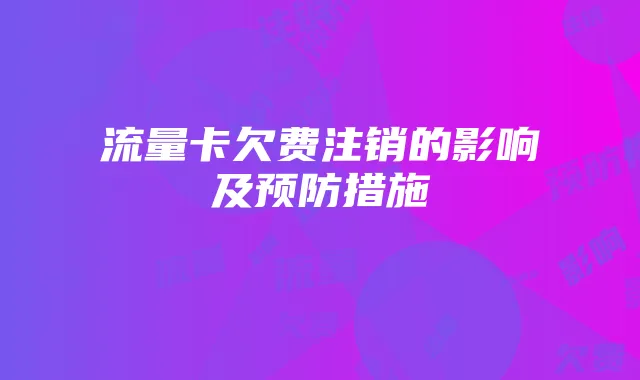 流量卡欠费注销的影响及预防措施