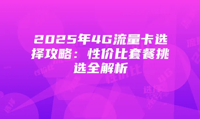 2025年4G流量卡选择攻略:性价比套餐挑选全解析