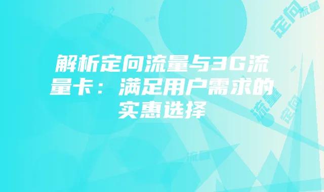 解析定向流量与3G流量卡:满足用户需求的实惠选择