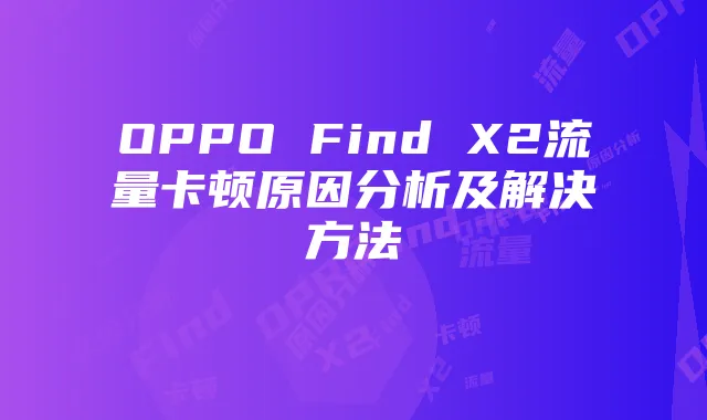 OPPO Find X2流量卡顿原因分析及解决方法