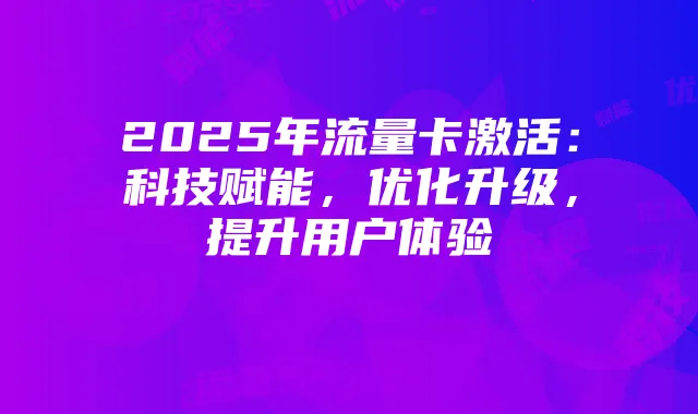 2025年流量卡激活：科技赋能，优化升级，提升用户体验