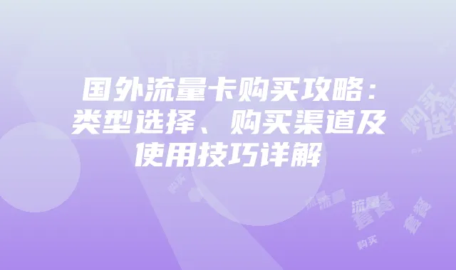 国外流量卡购买攻略：类型选择、购买渠道及使用技巧详解