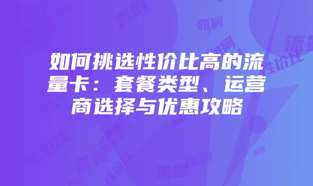 如何挑选性价比高的流量卡：套餐类型、运营商选择与优惠攻略