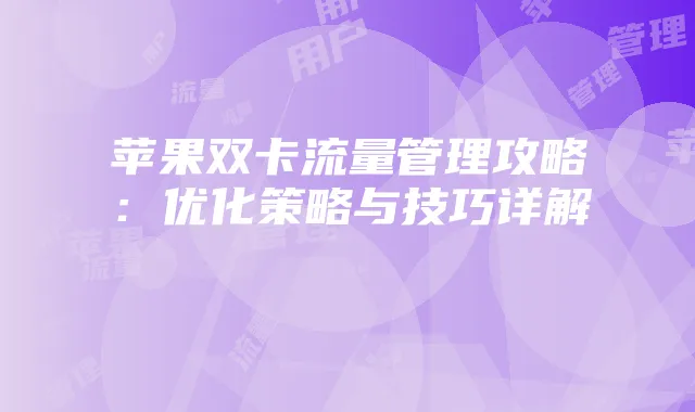 苹果双卡流量管理攻略:优化策略与技巧详解