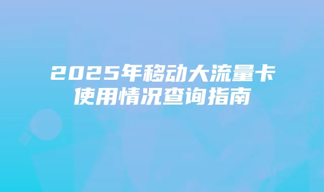 2025年移动大流量卡使用情况查询指南