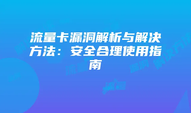 流量卡漏洞解析与解决方法：安全合理使用指南