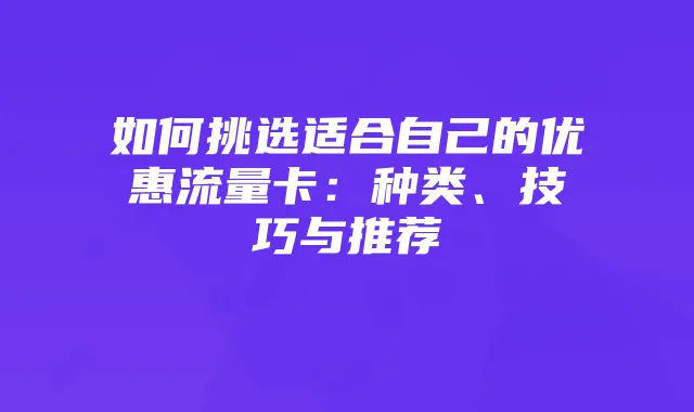 如何挑选适合自己的优惠流量卡:种类、技巧与推荐