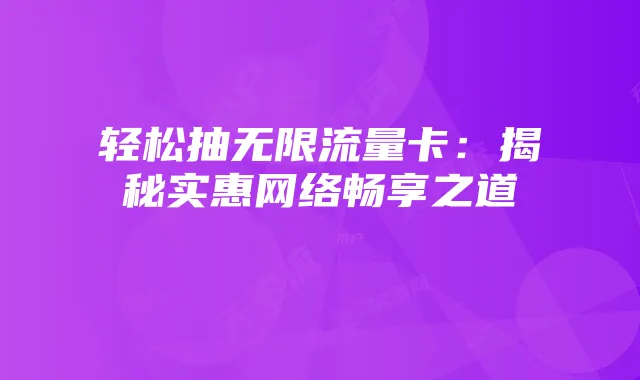 轻松抽无限流量卡：揭秘实惠网络畅享之道