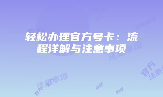 轻松办理官方号卡：流程详解与注意事项
