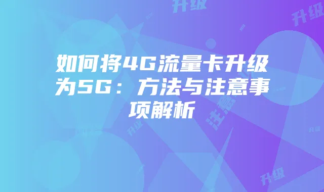 如何将4G流量卡升级为5G:方法与注意事项解析