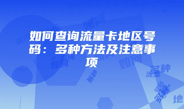 如何查询流量卡地区号码:多种方法及注意事项