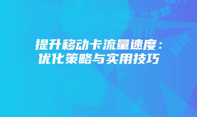 提升移动卡流量速度:优化策略与实用技巧