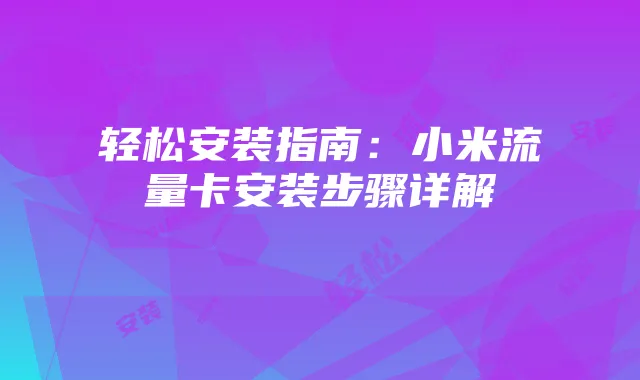 轻松安装指南：小米流量卡安装步骤详解