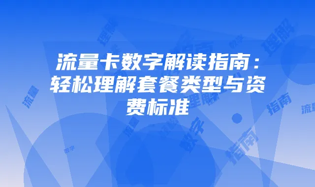 流量卡数字解读指南:轻松理解套餐类型与资费标准