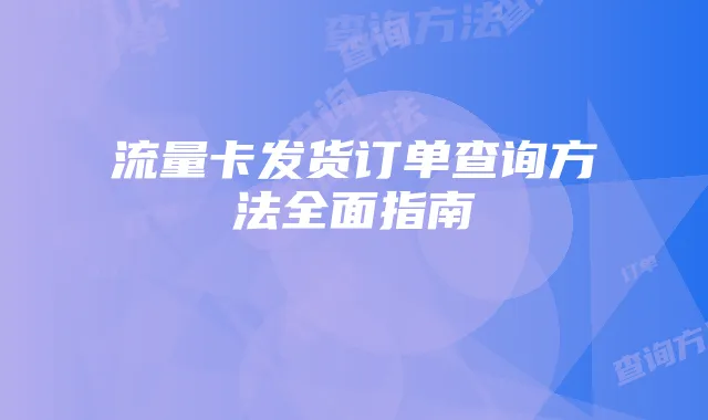 流量卡发货订单查询方法全面指南