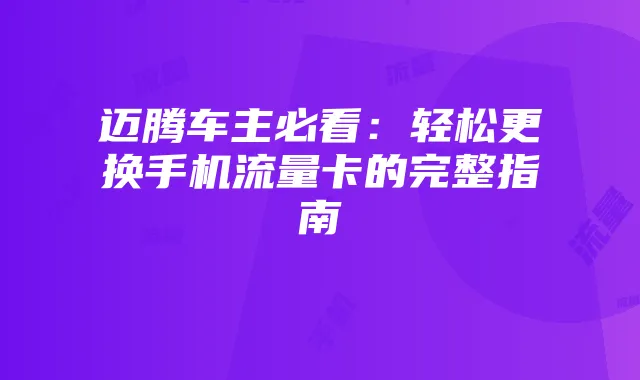 迈腾车主必看:轻松更换手机流量卡的完整指南