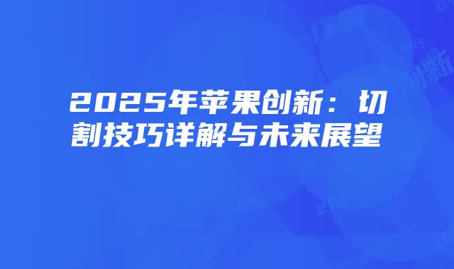 2025年苹果创新:切割技巧详解与未来展望