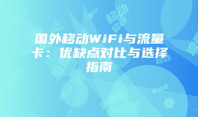国外移动WiFi与流量卡:优缺点对比与选择指南