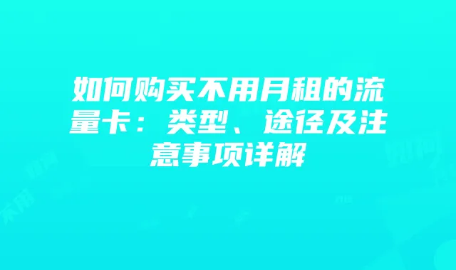 如何购买不用月租的流量卡:类型、途径及注意事项详解