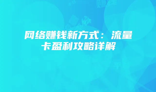 网络赚钱新方式：流量卡盈利攻略详解